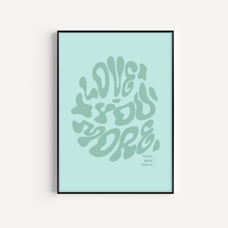 Love You More Print - Other Colours Available Posters, Prints, & Visual Artwork Pretty Average 4x6" Mint Green Background