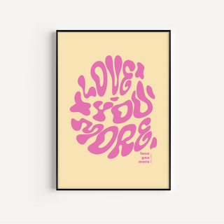 Love You More Print - Other Colours Available Posters, Prints, & Visual Artwork Pretty Average 4x6" Yellow Background