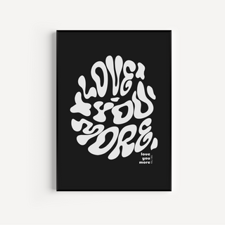 Love You More Print - Other Colours Available Posters, Prints, & Visual Artwork Pretty Average 4x6" Black Background