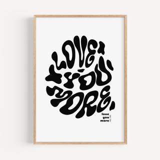 Love You More Print - Other Colours Available Posters, Prints, & Visual Artwork Pretty Average 4x6" White Background